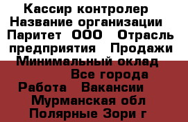 Кассир-контролер › Название организации ­ Паритет, ООО › Отрасль предприятия ­ Продажи › Минимальный оклад ­ 22 000 - Все города Работа » Вакансии   . Мурманская обл.,Полярные Зори г.